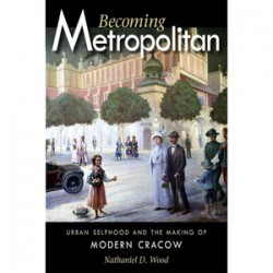 Becoming Metropolitan: Urban Selfhood and the Making of Modern Cracow