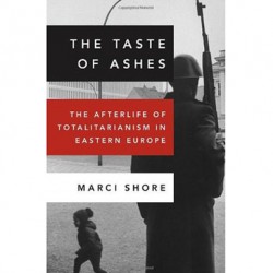 The Taste of Ashes: The Afterlife of Totalitarianism in Eastern Europe